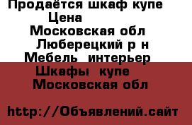 Продаётся шкаф купе  › Цена ­ 18 000 - Московская обл., Люберецкий р-н Мебель, интерьер » Шкафы, купе   . Московская обл.